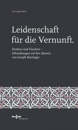 Leidenschaft für die Vernunft. Denken und Glauben – Erkundungen auf den Spuren von Joseph Ratzinger