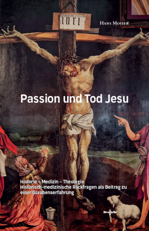 Passion und Tod Jesu.  Historie – Medizin – Theologie. Historisch-medizinische Rückfragen als Beitrag zu einer Glaubenserfahrung