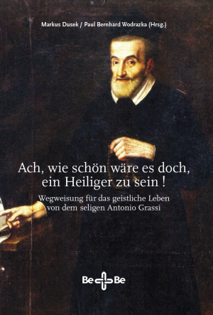 „Ach, wie schön wäre es doch, ein Heiliger zu sein!“ - Wegweisung für das geistliche Leben von dem seligen Antonio Grassi